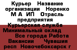 Курьер › Название организации ­ Норенко М А, ИП › Отрасль предприятия ­ Курьерская служба › Минимальный оклад ­ 15 000 - Все города Работа » Вакансии   . Чувашия респ.,Новочебоксарск г.